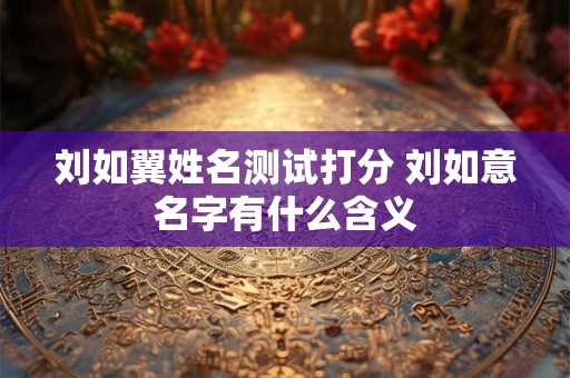 刘如翼姓名测试打分 刘如意名字有什么含义