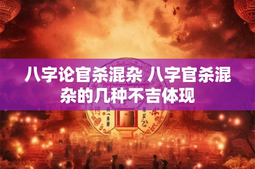 八字论官杀混杂 八字官杀混杂的几种不吉体现
