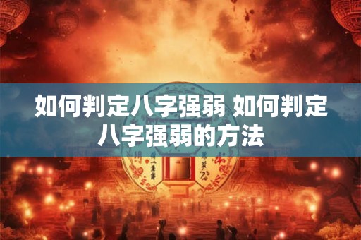 如何判定八字强弱 如何判定八字强弱的方法