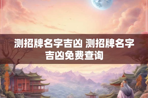 测招牌名字吉凶 测招牌名字吉凶免费查询