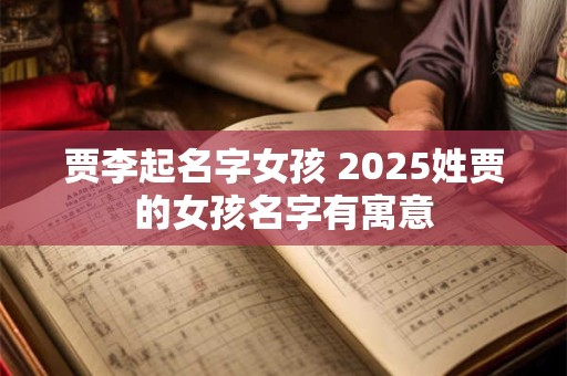 贾李起名字女孩 2025姓贾的女孩名字有寓意