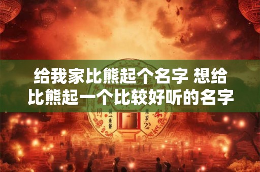 给我家比熊起个名字 想给比熊起一个比较好听的名字