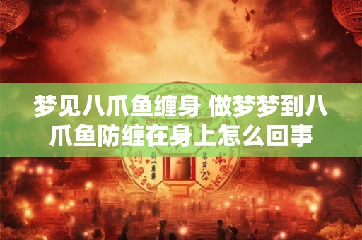 梦见八爪鱼缠身 做梦梦到八爪鱼防缠在身上怎么回事