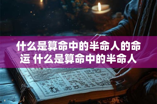 什么是算命中的半命人的命运 什么是算命中的半命人的命运呢
