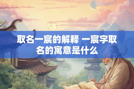 取名一宸的解释 一宸字取名的寓意是什么