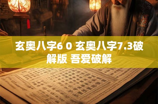 玄奥八字6 0 玄奥八字7.3破解版 吾爱破解