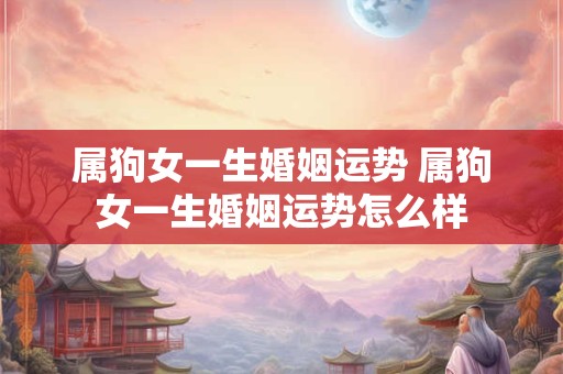 属狗女一生婚姻运势 属狗女一生婚姻运势怎么样