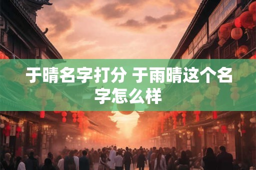 于晴名字打分 于雨晴这个名字怎么样
