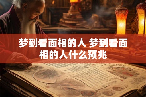 梦到看面相的人 梦到看面相的人什么预兆 梦到看面相的人 梦到看面相的人什么预兆