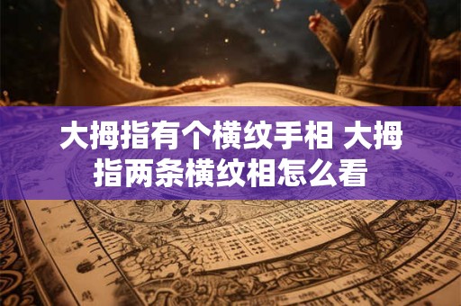 大拇指有个横纹手相 大拇指两条横纹相怎么看