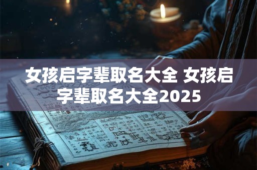 女孩启字辈取名大全 女孩启字辈取名大全2025