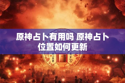 原神占卜有用吗 原神占卜位置如何更新