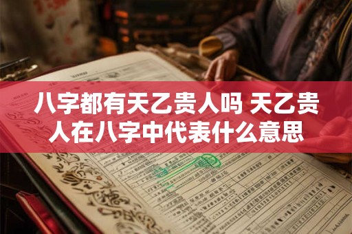 八字都有天乙贵人吗 天乙贵人在八字中代表什么意思