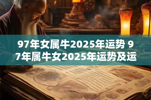 97年女属牛2025年运势 97年属牛女2025年运势及运程每月运程