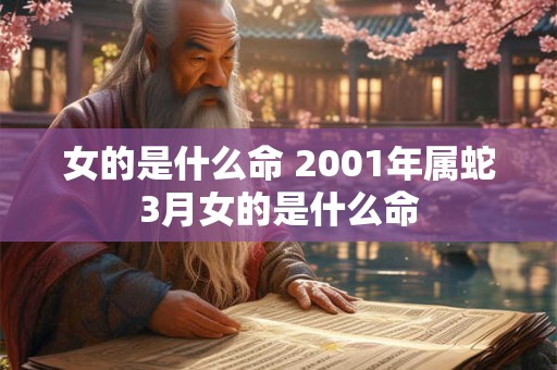 详细阅读:女的是什么命 2001年属蛇3月女的是什么命 女的是什么命 2001年属蛇3月女的是什么命