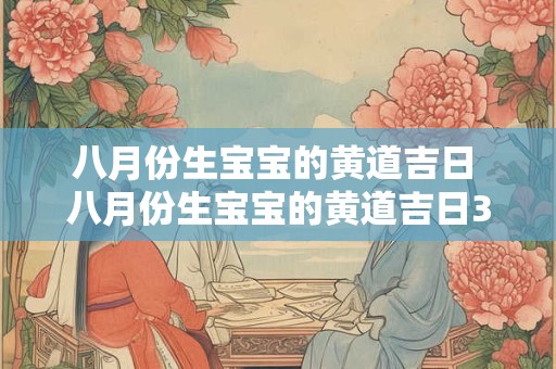 八月份生宝宝的黄道吉日 八月份生宝宝的黄道吉日32025