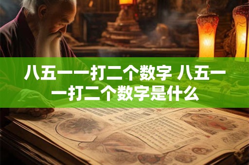 八五一一打二个数字 八五一一打二个数字是什么