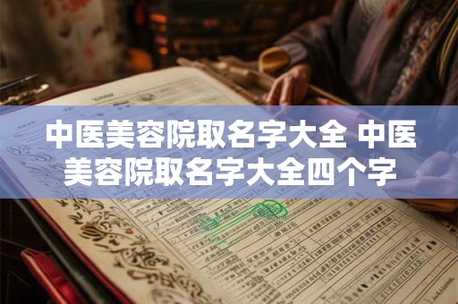 中医美容院取名字大全 中医美容院取名字大全四个字