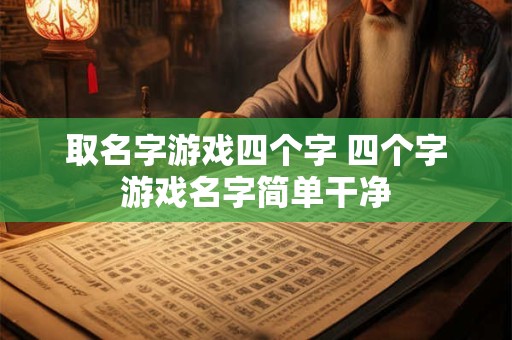 取名字游戏四个字 四个字游戏名字简单干净