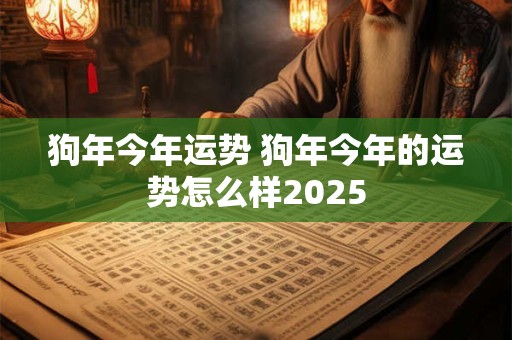 狗年今年运势 狗年今年的运势怎么样2026 狗年今年运势 狗年今年的运势怎么样2026
