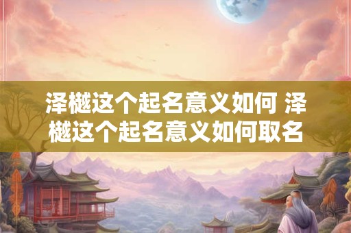 泽樾这个起名意义如何 泽樾这个起名意义如何取名