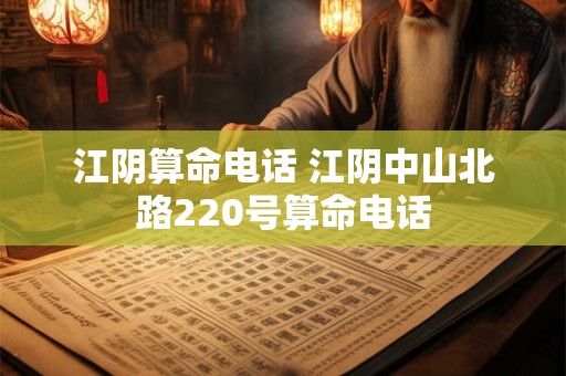 江阴算命电话 江阴中山北路220号算命电话