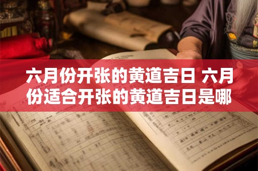六月份开张的黄道吉日 六月份适合开张的黄道吉日是哪几天