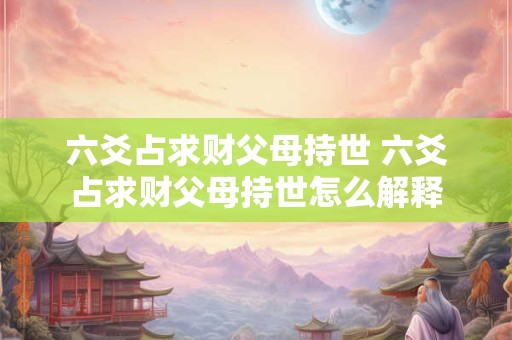 六爻占求财父母持世 六爻占求财父母持世怎么解释