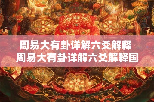 周易大有卦详解六爻解释 周易大有卦详解六爻解释国易堂