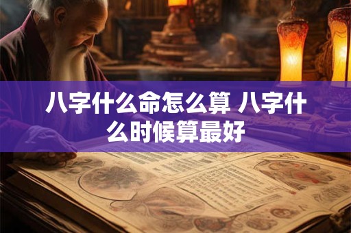 八字什么命怎么算 八字什么时候算最好