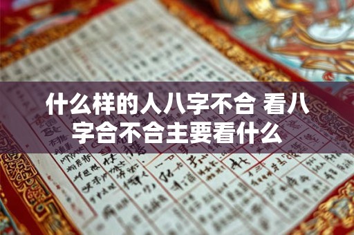 什么样的人八字不合 看八字合不合主要看什么