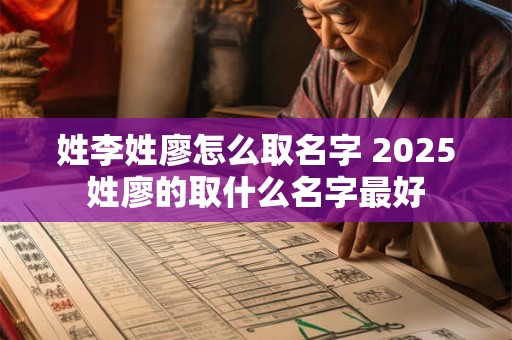 姓李姓廖怎么取名字 2025姓廖的取什么名字最好