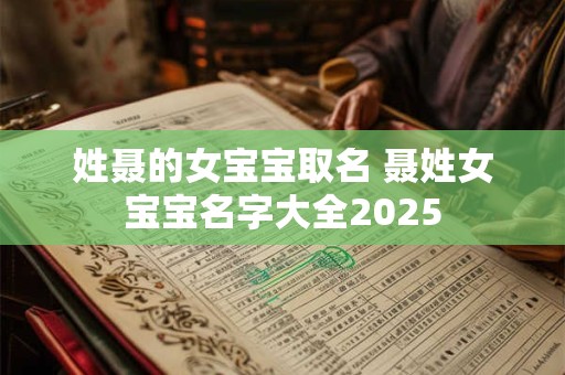姓聂的女宝宝取名 聂姓女宝宝名字大全2025 姓聂的女宝宝取名 聂姓女宝宝名字大全2025