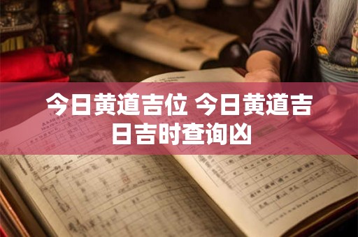 今日黄道吉位 今日黄道吉日吉时查询凶