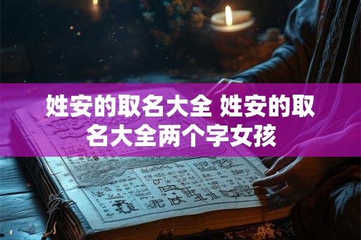 姓安的取名大全 姓安的取名大全两个字女孩