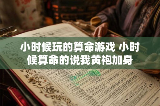 小时候玩的算命游戏 小时候算命的说我黄袍加身