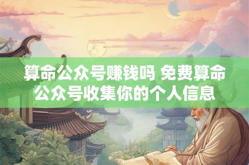 算命公众号赚钱吗 免费算命公众号收集你的个人信息