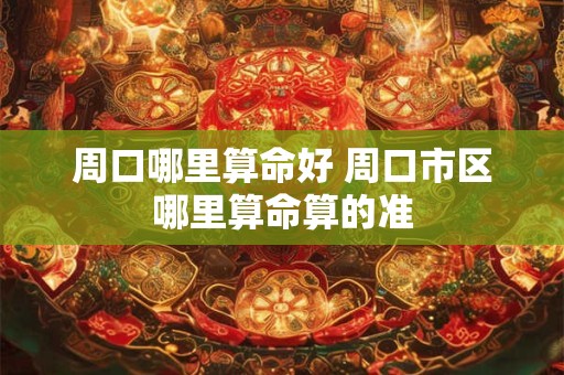周口哪里算命好 周口市区哪里算命算的准