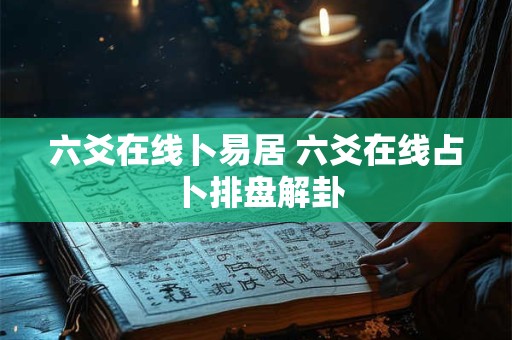 六爻在线卜易居 六爻在线占卜排盘解卦