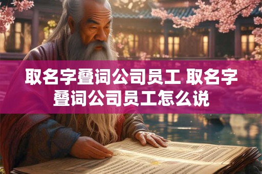 取名字叠词公司员工 取名字叠词公司员工怎么说