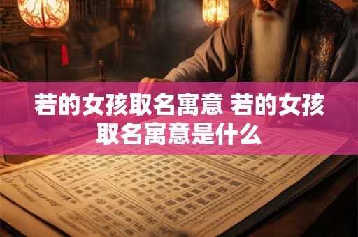 若的女孩取名寓意 若的女孩取名寓意是什么