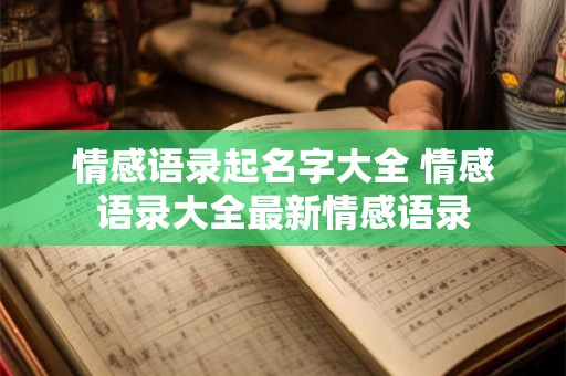 情感语录起名字大全 情感语录大全最新情感语录