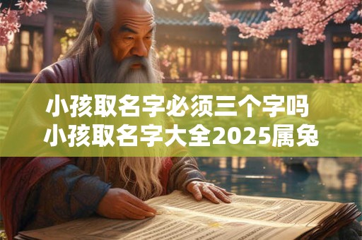 小孩取名字必须三个字吗 小孩取名字大全2025属兔免费