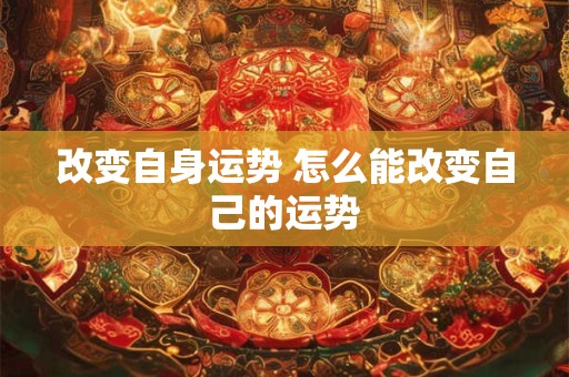 改变自身运势 怎么能改变自己的运势