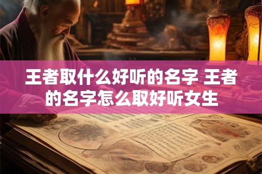 王者取什么好听的名字 王者的名字怎么取好听女生