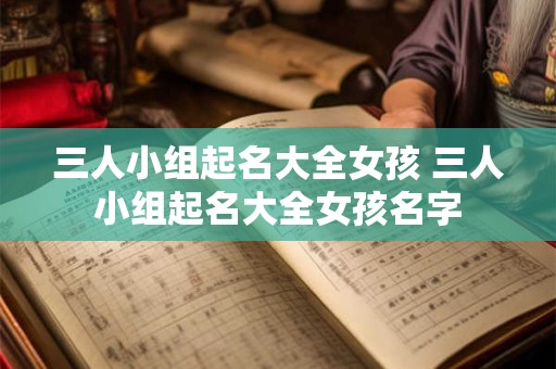 三人小组起名大全女孩 三人小组起名大全女孩名字