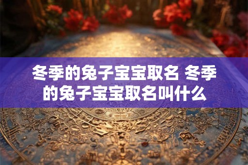 冬季的兔子宝宝取名 冬季的兔子宝宝取名叫什么