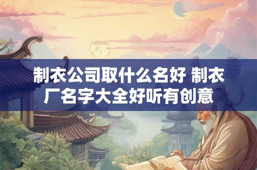 制衣公司取什么名好 制衣厂名字大全好听有创意