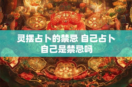灵摆占卜的禁忌 自己占卜自己是禁忌吗