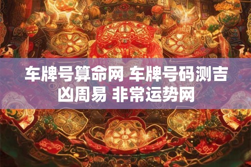 车牌号算命网 车牌号码测吉凶周易 非常运势网